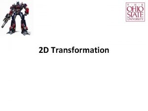 2 D Transformation 2 D Transformation Transformation changes