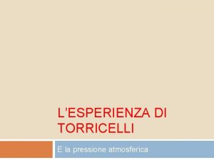 LESPERIENZA DI TORRICELLI E la pressione atmosferica COSA