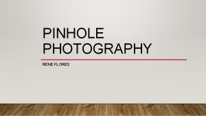 PINHOLE PHOTOGRAPHY RENE FLORES IMPORTANCE OF PINHOLE PHOTOGRAPHY