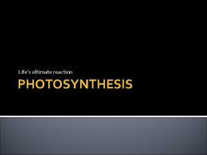 Lifes ultimate reaction PHOTOSYNTHESIS Photosynthesis The definition A