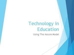 Technology in Education Using The Assure Model Presented