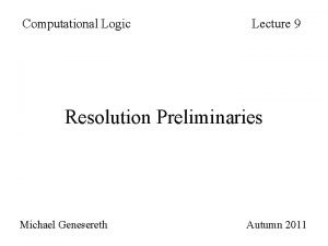 Computational Logic Lecture 9 Resolution Preliminaries Michael Genesereth