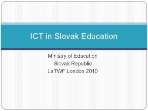 ICT in Slovak Education Ministry of Education Slovak