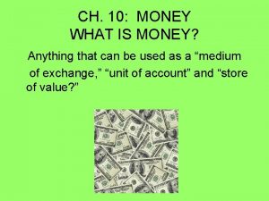 CH 10 MONEY WHAT IS MONEY Anything that