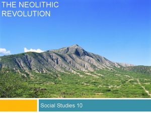THE NEOLITHIC REVOLUTION Social Studies 10 The Neolithic