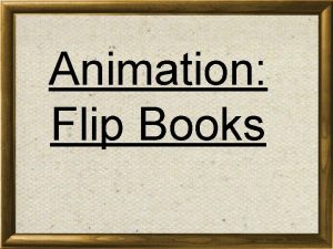 Animation Flip Books How Animation Works When you