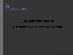 Legislativamente Presentazione offerta servizi Presentazione Legislativamente una nuova