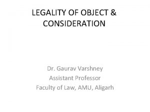 LEGALITY OF OBJECT CONSIDERATION Dr Gaurav Varshney Assistant