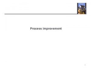 Process improvement 1 Topics covered The process improvement