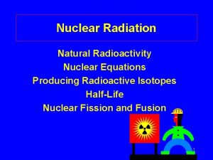 Nuclear Radiation Natural Radioactivity Nuclear Equations Producing Radioactive