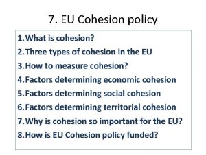 7 EU Cohesion policy 1 What is cohesion