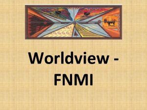 Worldview FNMI Worldview FNMI The FNMI worldview is