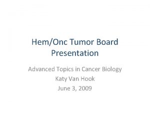 HemOnc Tumor Board Presentation Advanced Topics in Cancer