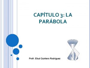 CAPTULO 3 LA PARBOLA Profr Eliud Quintero Rodrguez