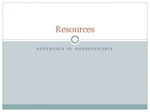 Resources RENEWABLE VS NONRENEWABLE 1 Renewable resources can