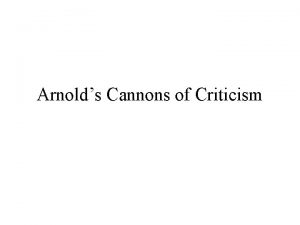 Arnolds Cannons of Criticism Arnold defined criticism as