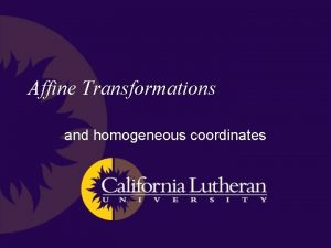 Affine Transformations and homogeneous coordinates Homogeneous Coordinates A