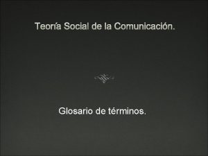 Teora Social de la Comunicacin Glosario de trminos