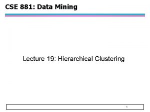 CSE 881 Data Mining Lecture 19 Hierarchical Clustering