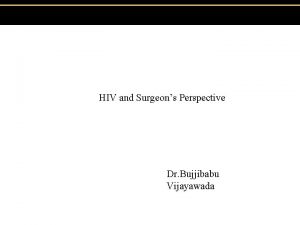 HIV and Surgeons Perspective Dr Bujjibabu Vijayawada HIV