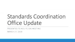 Standards Coordination Office Update PRESENTED TO ACIL P