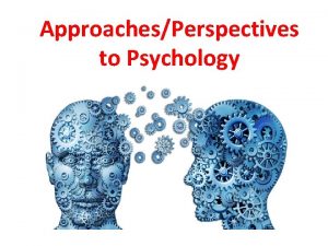 ApproachesPerspectives to Psychology What is psychology The scientific