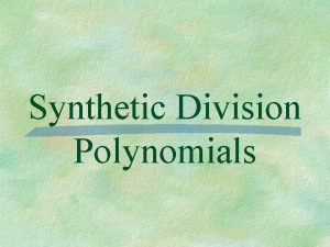 Synthetic Division Polynomials Synthetic Division divide a polynomial