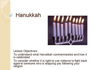 Hanukkah Lesson Objectives To understand what Hanukkah commemorates