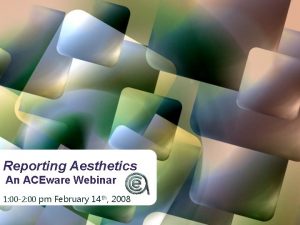 Reporting Aesthetics An ACEware Webinar 1 00 2