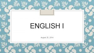 ENGLISH I August 25 2014 Welcome to English