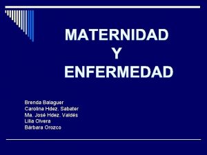 MATERNIDAD Y ENFERMEDAD Brenda Balaguer Carolina Hdez Sabater