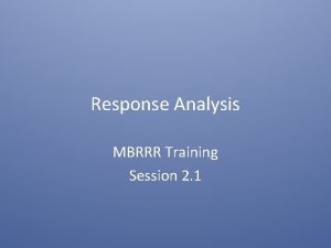 Response Analysis MBRRR Training Session 2 1 Response