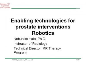 Enabling technologies for prostate interventions Robotics Nobuhiko Hata