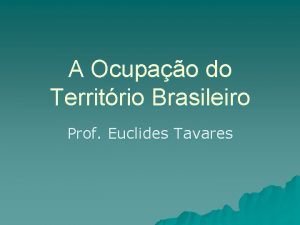 A Ocupao do Territrio Brasileiro Prof Euclides Tavares