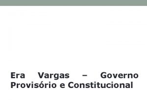 Era Vargas Governo Provisrio e Constitucional ERA VARGAS