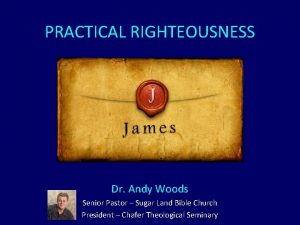 PRACTICAL RIGHTEOUSNESS Dr Andy Woods Senior Pastor Sugar