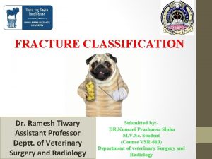 FRACTURE CLASSIFICATION Dr Ramesh Tiwary Assistant Professor Deptt