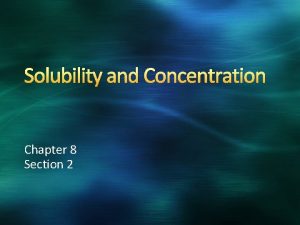 Solubility and Concentration Chapter 8 Section 2 Solubility