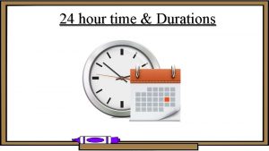 Timetables and Durations 24 hour time Durations Timetables