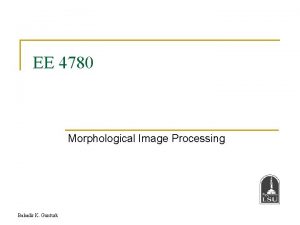 EE 4780 Morphological Image Processing Bahadir K Gunturk