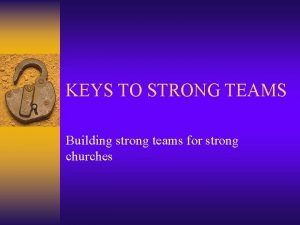 KEYS TO STRONG TEAMS Building strong teams for