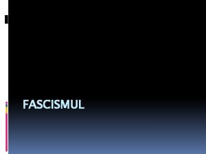 FASCISMUL Ce este FASCISMUL Fascismul este o ideologie