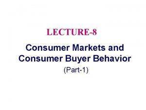 LECTURE8 Consumer Markets and Consumer Buyer Behavior Part1