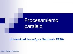 Procesamiento paralelo Universidad Tecnolgica Nacional FRBA Autor Gustavo