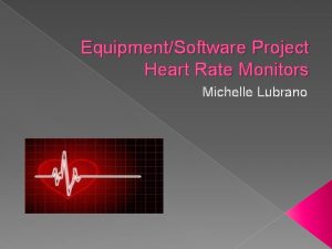 EquipmentSoftware Project Heart Rate Monitors Michelle Lubrano EquipmentSoftware