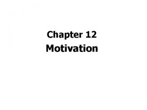 Chapter 12 Motivation Motivation a need or desire