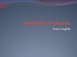 Aesthetic Features Senior English A definition AESTHETIC The