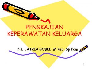 PENGKAJIAN KEPERAWATAN KELUARGA Ns SATRIA GOBEL M Kep