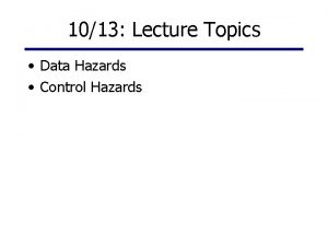 1013 Lecture Topics Data Hazards Control Hazards Grading