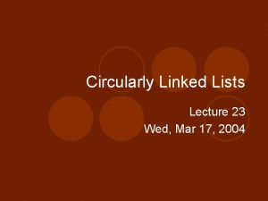 Circularly Linked Lists Lecture 23 Wed Mar 17